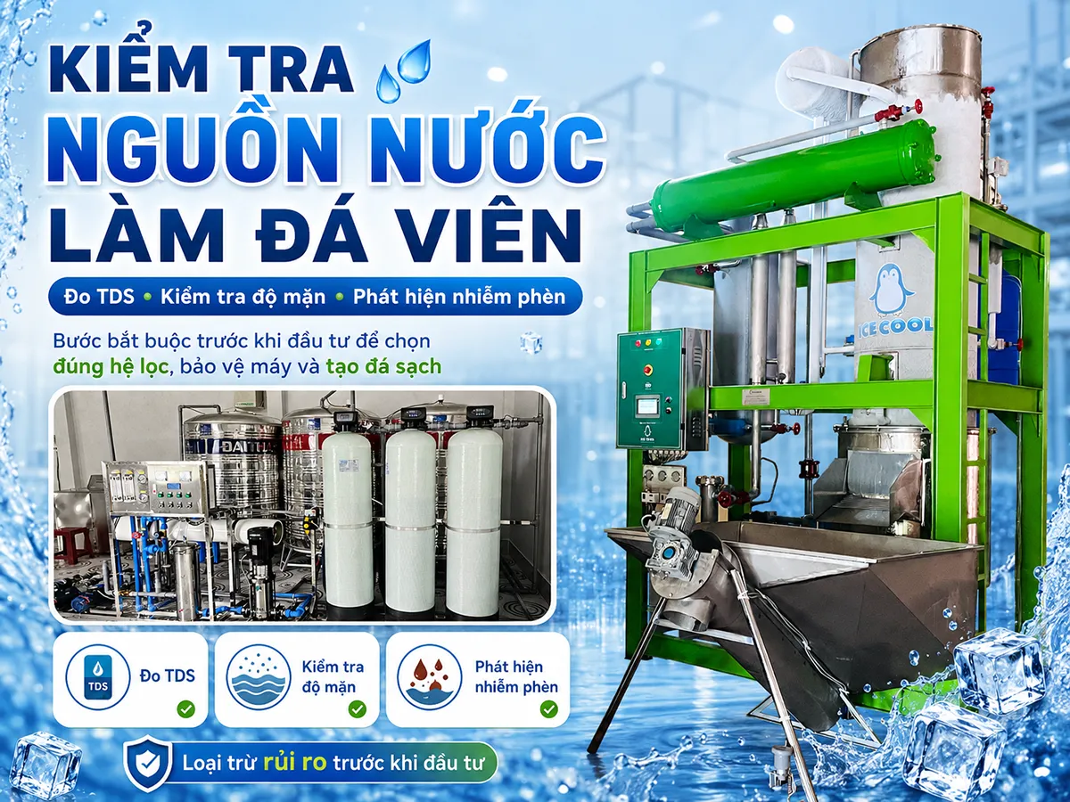 Kiểm tra nguồn nước làm đá viên kỹ từ đầu sẽ giúp doanh nghiệp chọn đúng hệ thống lọc, bảo đảm chất lượng đá thành phẩm và hạn chế rủi ro vận hành về sau